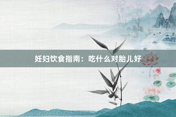 妊妇饮食指南：吃什么对胎儿好