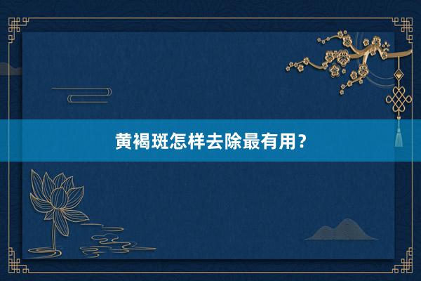 黄褐斑怎样去除最有用？