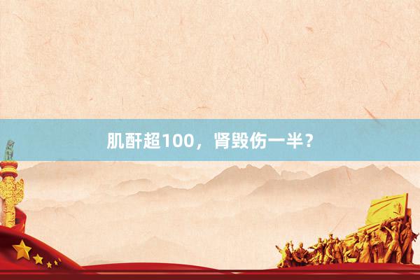 肌酐超100，肾毁伤一半？