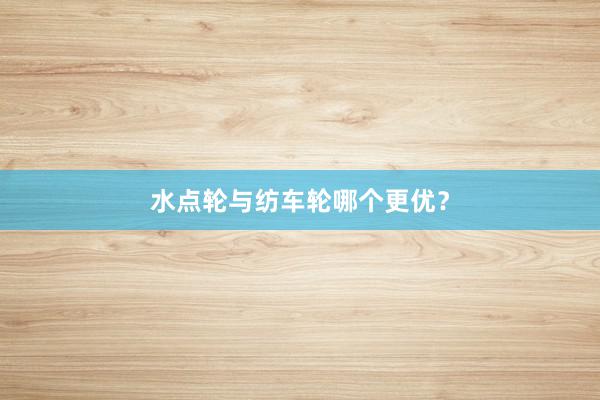 水点轮与纺车轮哪个更优？