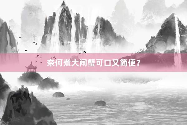 奈何煮大闸蟹可口又简便？