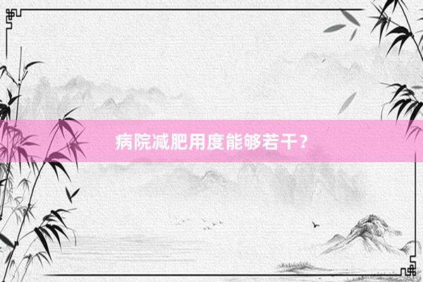 病院减肥用度能够若干？